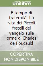 E tempo di fraternità. La vita dei Piccoli fratelli del vangelo sulle orme di Charles de Foucauld libro