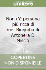 Non c'è persona più ricca di me. Biografia di Antonella Di Miscio libro