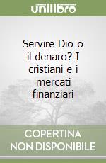 Servire Dio o il denaro? I cristiani e i mercati finanziari libro
