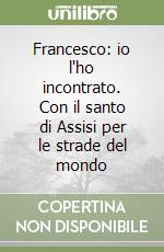 Francesco: io l'ho incontrato. Con il santo di Assisi per le strade del mondo libro