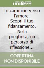 In cammino verso l'amore. Scopri il tuo fidanzamento. Nella preghiera, un percorso di riflessione per i fidanzati libro
