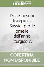 Disse ai suoi discepoli... Sussidi per le omelie dell'anno liturgico A libro