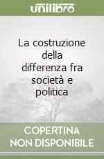 La costruzione della differenza fra società e politica libro