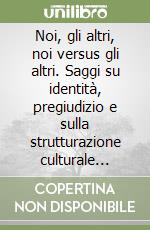 Noi, gli altri, noi versus gli altri. Saggi su identità, pregiudizio e sulla strutturazione culturale della differenza libro