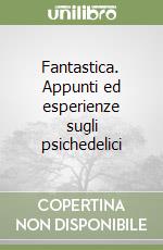 Fantastica. Appunti ed esperienze sugli psichedelici libro