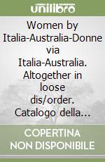 Women by Italia-Australia-Donne via Italia-Australia. Altogether in loose dis/order. Catalogo della mostra