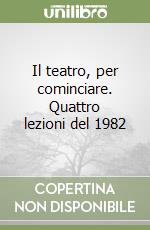 Il teatro, per cominciare. Quattro lezioni del 1982