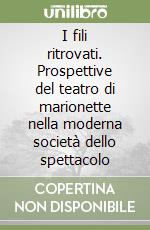 I fili ritrovati. Prospettive del teatro di marionette nella moderna società dello spettacolo libro