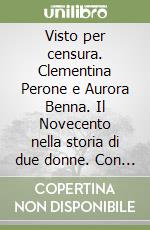 Visto per censura. Clementina Perone e Aurora Benna. Il Novecento nella storia di due donne. Con CD-ROM libro