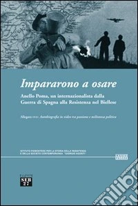 Impararono a osare. Anello Poma, un internazionalista dalla guerra di Spagna alla Resistenza nel biellese. Con DVD libro