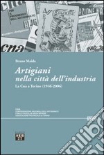 Artigiani nella città dell'industria. La Cna a Torino (1946-2006) libro