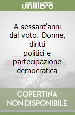 A sessant'anni dal voto. Donne, diritti politici e partecipazione democratica libro