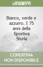 Bianco, verde e azzurro. I 75 anni della Sportiva Sturla libro