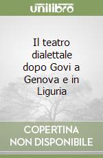 Il teatro dialettale dopo Govi a Genova e in Liguria libro