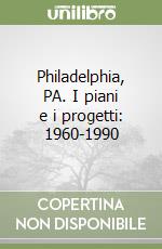 Philadelphia, PA. I piani e i progetti: 1960-1990 libro