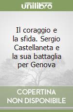 Il coraggio e la sfida. Sergio Castellaneta e la sua battaglia per Genova libro