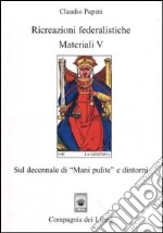 Ricreazioni federalistiche. Materiali. Vol. 5: Sul decennale di «Mani pulite» e dintorni libro