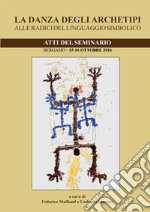 La danza degli archetipi. Alle radici del linguaggio simbolico. Atti del Seminario (Bergamo, 15-16 ottobre 2016) libro