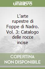 L'arte rupestre di Foppe di Nadro. Vol. 3: Catalogo delle rocce incise libro