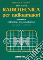 Radiotecnica per radioamatori. Con elementi di elettronica e telecomunicazioni libro