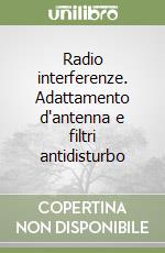 Radio interferenze. Adattamento d'antenna e filtri antidisturbo libro