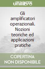 Gli amplificatori operazionali. Nozioni teoriche ed applicazioni pratiche