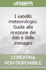 I satelliti meteorologici. Guida alla ricezione dei dati e delle immagini libro