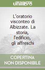 L'oratorio visconteo di Albizzate. La storia, l'edificio, gli affreschi libro