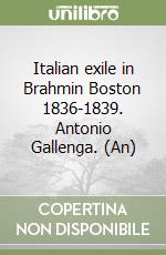 Italian exile in Brahmin Boston 1836-1839. Antonio Gallenga. (An)