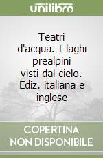 Teatri d'acqua. I laghi prealpini visti dal cielo. Ediz. italiana e inglese