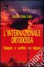 L'internazionale ortodossa. Religioni e conflitti nei Balcani libro