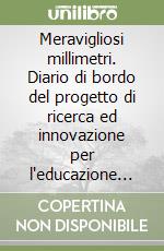 Meravigliosi millimetri. Diario di bordo del progetto di ricerca ed innovazione per l'educazione ambientale libro