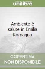 Ambiente è salute in Emilia Romagna