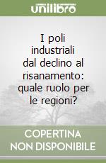 I poli industriali dal declino al risanamento: quale ruolo per le regioni?