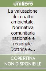 La valutazione di impatto ambientale. Normativa comunitaria nazionale e regionale. Dottrina e giurisprudenza