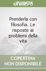 Prenderla con filosofia. Le risposte ai problemi della vita libro