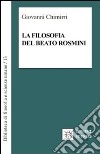 La filosofia del beato Rosmini. Guida al sapere enciclopedico di un grande classico italiano libro