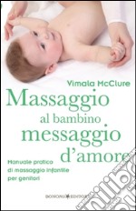 Massaggio al bambino, messaggio d'amore. Manuale pratico di massaggio infantile per genitori. Ediz. illustrata