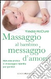 Massaggio al bambino, messaggio d'amore. Manuale pratico di massaggio infantile per genitori. Ediz. illustrata libro