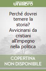 Perché dovrei temere la storia? Avvicinarsi da cristiani all'impegno nella politica libro