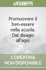 Promuovere il ben-essere nella scuola. Dal disagio all'agio libro