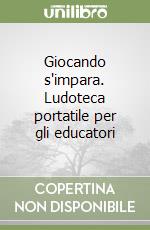 Giocando s'impara. Ludoteca portatile per gli educatori libro