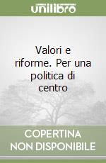 Valori e riforme. Per una politica di centro libro