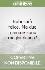 Robi sarà felice. Ma due mamme sono meglio di una? libro