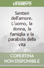 Sentieri dell'amore. L'uomo, la donna, la famiglia e la parabola della vita libro