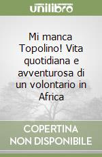 Mi manca Topolino! Vita quotidiana e avventurosa di un volontario in Africa