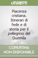 Piacenza cristiana. Itinerari di fede e di storia per il pellegrino del Duemila