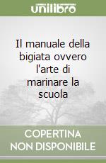 Il manuale della bigiata ovvero l'arte di marinare la scuola libro