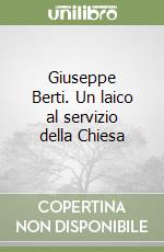 Giuseppe Berti. Un laico al servizio della Chiesa libro