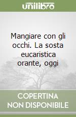 Mangiare con gli occhi. La sosta eucaristica orante, oggi libro